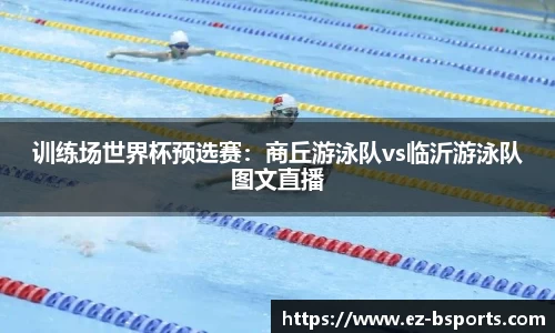 训练场世界杯预选赛：商丘游泳队vs临沂游泳队图文直播