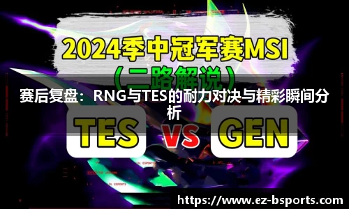 赛后复盘：RNG与TES的耐力对决与精彩瞬间分析