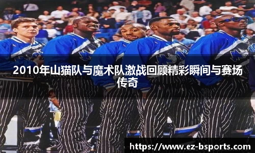 2010年山猫队与魔术队激战回顾精彩瞬间与赛场传奇