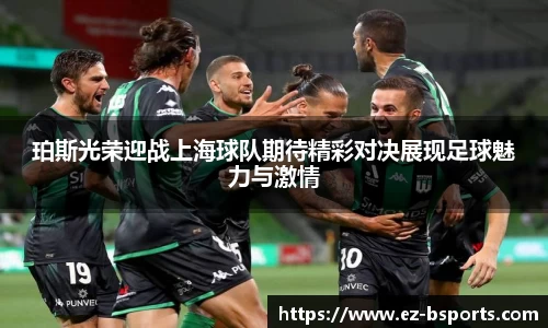 珀斯光荣迎战上海球队期待精彩对决展现足球魅力与激情